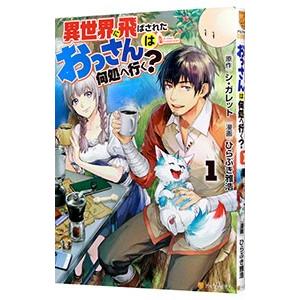 異世界に飛ばされたおっさんは何処へ行く？ 1／ひらぶき雅浩