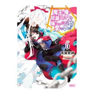 魔王の俺が奴隷エルフを嫁にしたんだが、どう愛でればいい？ ６／手島史詞