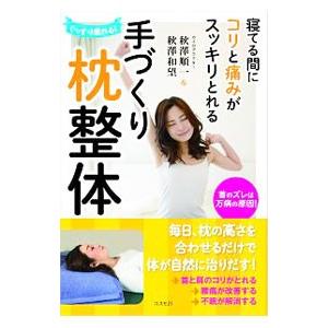 寝てる間にコリと痛みがスッキリとれる手づくり枕整体／秋沢順一
