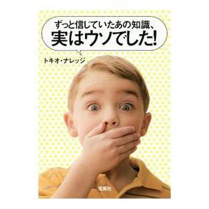 ずっと信じていたあの知識、実はウソでした！／トキオ・ナレッジ