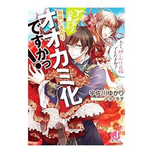 インテリ公爵さま、新婚いきなりオオカミ化ですかっ！ わたし、押しかけ花嫁でしたよね？／宇佐川ゆかり