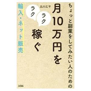 ちょっと副業をしてみたい人のための月１０万円をラクラク稼ぐ輸入・ネット販売／品川広平