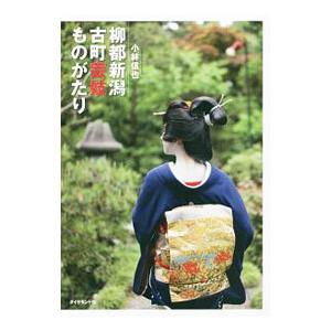 柳都新潟古町芸妓ものがたり／小林信也