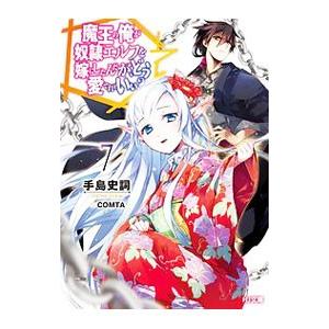 魔王の俺が奴隷エルフを嫁にしたんだが、どう愛でればいい？ ７／手島史詞