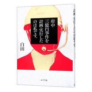 府中三億円事件を計画・実行したのは私です。／白田