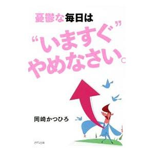 憂鬱な毎日は“いますぐ”やめなさい。／岡崎かつひろ