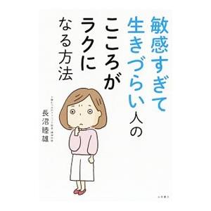 敏感すぎて生きづらい人のこころがラクになる方法／長沼睦雄