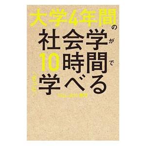大学４年間の社会学が１０時間でざっと学べる／出口剛司