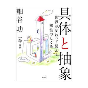 具体と抽象 世界が変わって見える知性のしくみ／細谷功