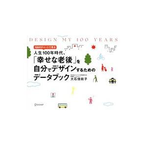 １００のチャートで見る人生１００年時代、「幸せな老後」を自分でデザインするためのデータブック／大石佳...