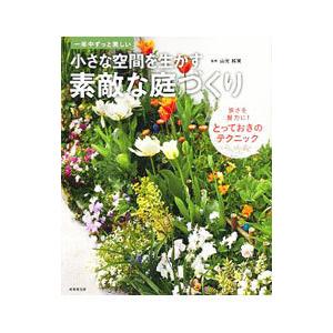 小さな空間を生かす素敵な庭づくり／山元和実