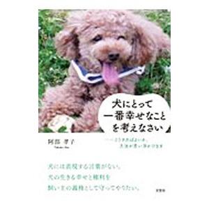 犬にとって一番幸せなことを考えなさい−どうすればよいか、方法が思い浮かびます／阿部孝子