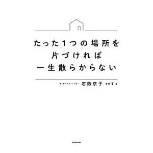 たった１つの場所を片づければ一生散らからない／石阪京子