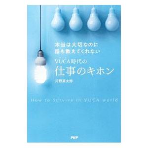 本当は大切なのに誰も教えてくれないＶＵＣＡ時代の仕事のキホン／河野英太郎（１９７３〜）