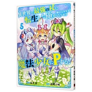 異世界で最強の杖に転生した俺が嫌がる少女をムリヤリ魔法少女にＰする！ 5／鷹嶋大輔