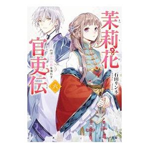 茉莉花官吏伝(6)−水は方円の器を満たす−／石田リンネ