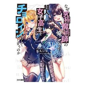 なぜ究極魔術師の俺ごときが、超人女子高生をチョロインにしてしまうのか／黒九いな