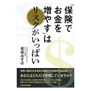「保険でお金を増やす」はリスクがいっぱい／岩城みずほ