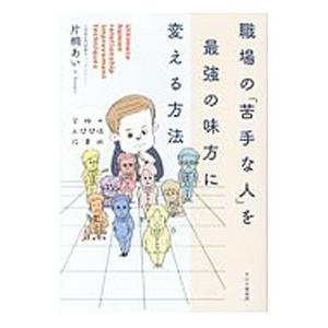 職場の「苦手な人」を最強の味方に変える方法／片桐あい