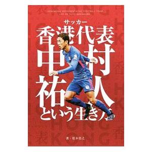 サッカー香港代表中村祐人という生き方／松本忠之