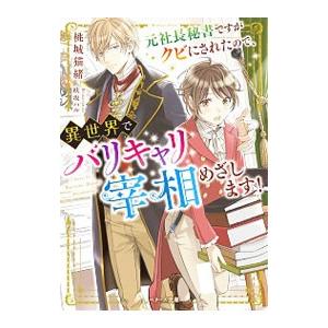 元社長秘書ですがクビにされたので、異世界でバリキャリ宰相めざします！／桃城猫緒