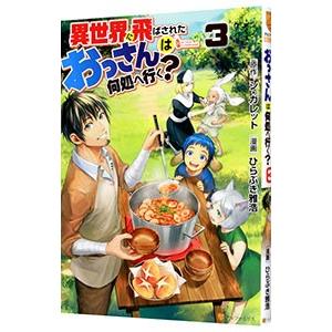 異世界に飛ばされたおっさんは何処へ行く？ 3／ひらぶき雅浩