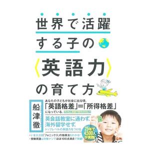 世界で活躍する子の〈英語力〉の育て方／船津徹