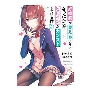 好感度が見えるようになったんだが、ヒロインがカンストしている件 ２／小牧亮介