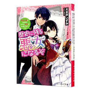 歴史に残る悪女になるぞ 悪役令嬢になるほど王子の溺愛は加速するようです！／大木戸いずみ