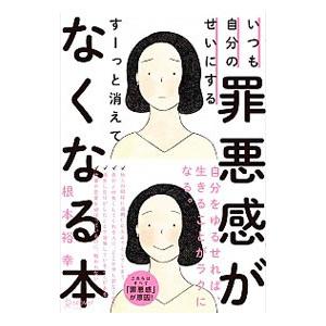 いつも自分のせいにする罪悪感がすーっと消えてなくなる本／根本裕幸