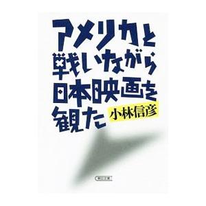 アメリカと戦いながら日本映画を観た／小林信彦