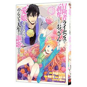 冒険者ライセンスを剥奪されたおっさんだけど、愛娘ができたのでのんびり人生を謳歌する 3／唯浦史