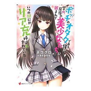 ボッチのオタクである俺が、学内屈指の美少女たちに囲まれていつの間にかリア充呼ばわりされていた／ネコク...