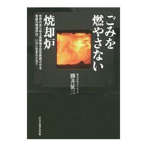 中央公論事業出版 ごみを燃やさない焼却炉 世界のあらゆる廃棄物を安定燃焼させる奇跡の焼却炉は いかに生まれたか 勝井征三/著