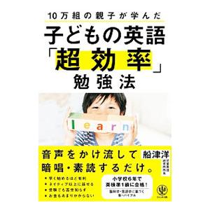 １０万組の親子が学んだ子どもの英語「超効率」勉強法／船津洋