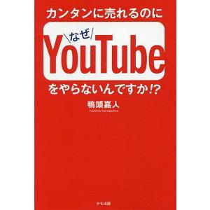 カンタンに売れるのになぜＹｏｕＴｕｂｅをやらないんですか！？／鴨頭嘉人