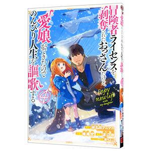 冒険者ライセンスを剥奪されたおっさんだけど、愛娘ができたのでのんびり人生を謳歌する 4／唯浦史
