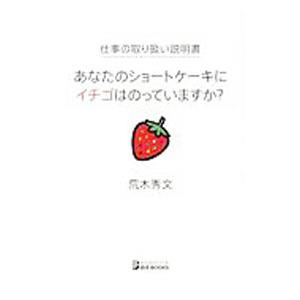 仕事の取り扱い説明書 あなたのショートケーキにイチゴはのっていますか？／荒木秀文