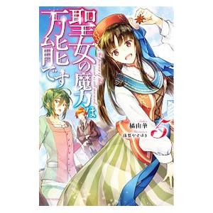 聖女の魔力は万能です ５／橘由華