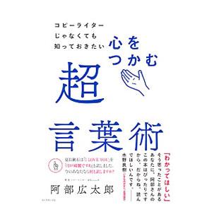 コピーライターじゃなくても知っておきたい心をつかむ超言葉術／阿部広太郎