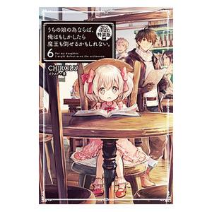 うちの娘の為ならば、俺はもしかしたら魔王も倒せるかもしれない。 ６ 特装版／ＣＨＩＲＯＬＵ