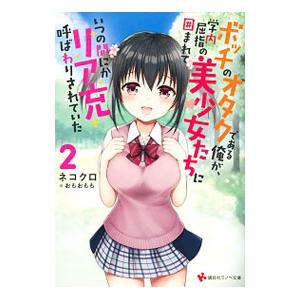 ボッチのオタクである俺が、学内屈指の美少女たちに囲まれていつの間にかリア充呼ばわりされていた ２／ネ...