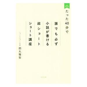 たった４０分で誰でも必ず小説が書ける超ショートショート講座／田丸雅智