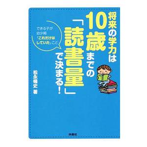 将来の学力は１０歳までの「読書量」で決まる！／松永暢史