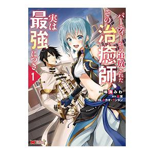 パーティーから追放されたその治癒師、実は最強につき 1／鳴海みわ