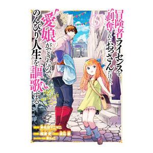 冒険者ライセンスを剥奪されたおっさんだけど、愛娘ができたのでのんびり人生を謳歌する 5／唯浦史
