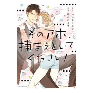 そのアホ捕まえといてください！／ハシモトミツ