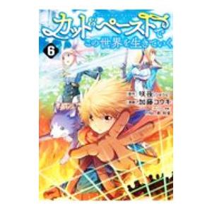 カット＆ペーストでこの世界を生きていく 6／加藤コウキ
