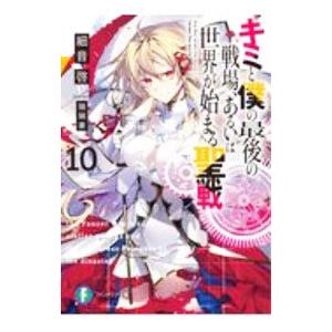 キミと僕の最後の戦場、あるいは世界が始まる聖戦 １０／細音啓