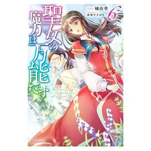 聖女の魔力は万能です ６／橘由華